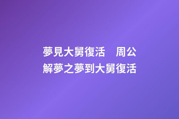 夢見大舅復活　周公解夢之夢到大舅復活